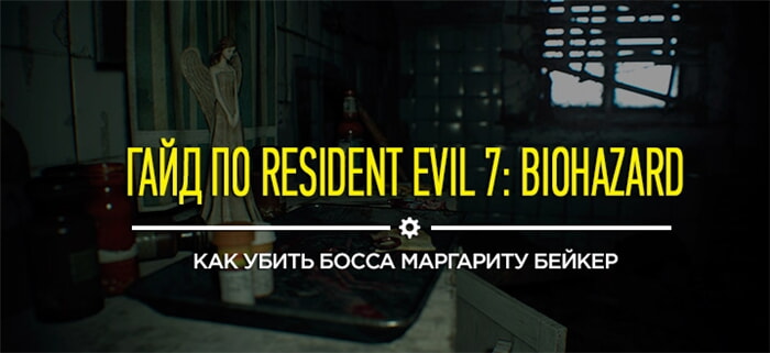 Советы и гайды Resident Evil 7: Как убить босса Маргариту Бейкер